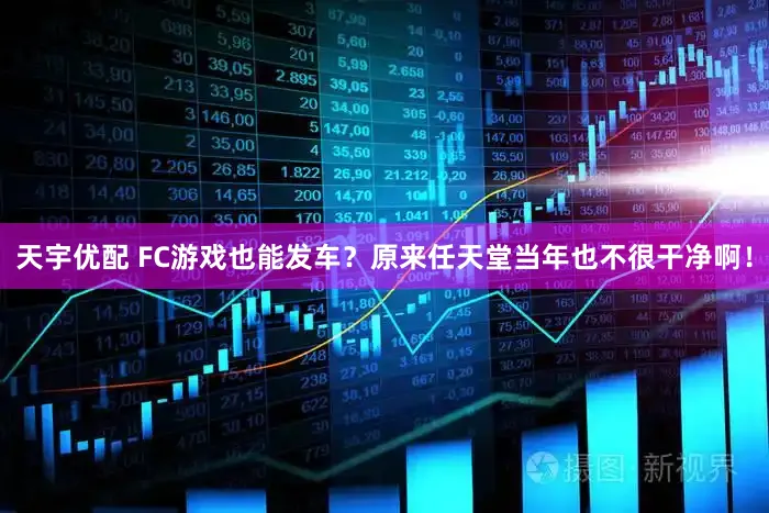 天宇优配 FC游戏也能发车？原来任天堂当年也不很干净啊！