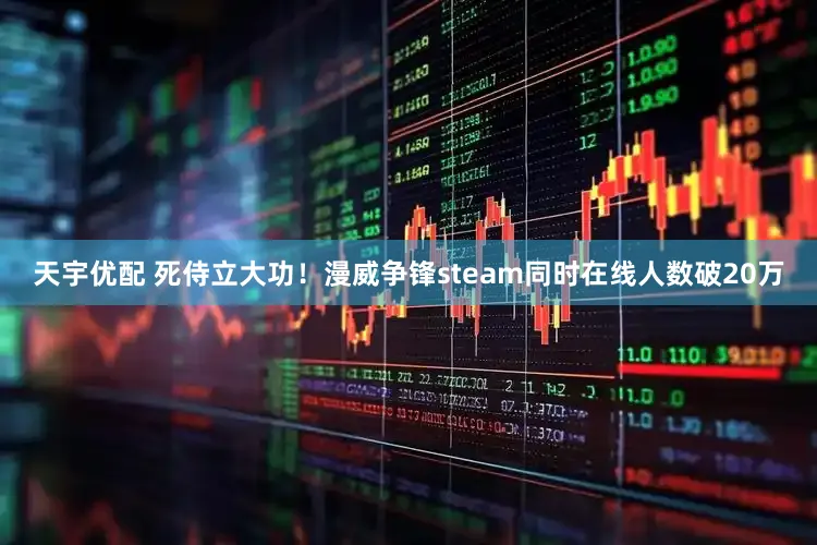 天宇优配 死侍立大功！漫威争锋steam同时在线人数破20万
