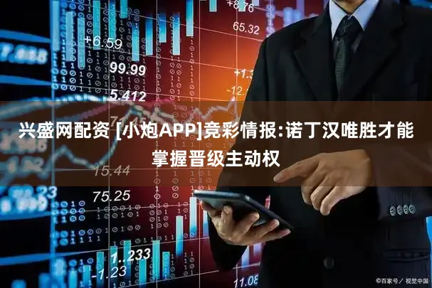 兴盛网配资 [小炮APP]竞彩情报:诺丁汉唯胜才能掌握晋级主动权