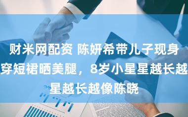 财米网配资 陈妍希带儿子现身机场，穿短裙晒美腿，8岁小星星越长越像陈晓