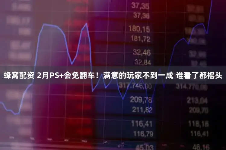 蜂窝配资 2月PS+会免翻车！满意的玩家不到一成 谁看了都摇头