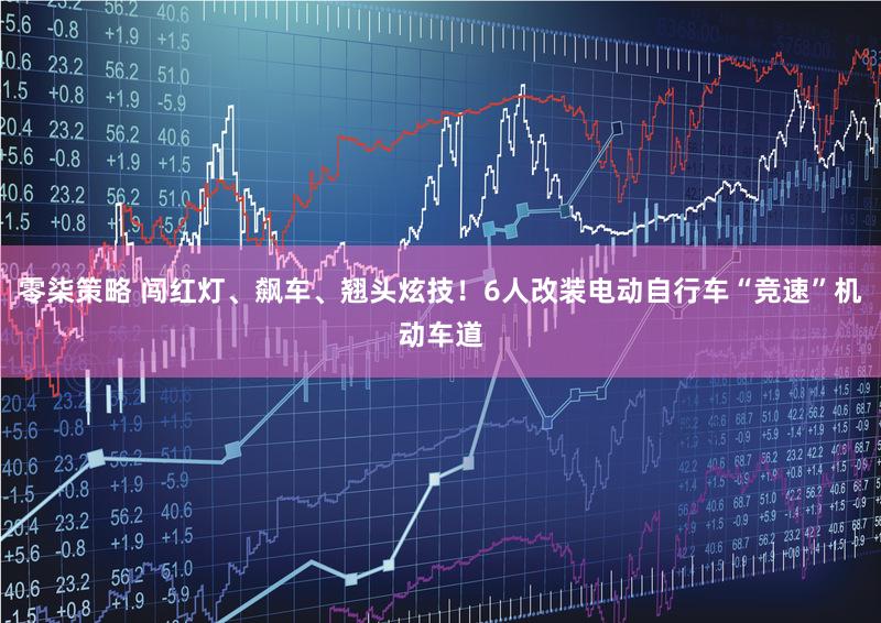 零柒策略 闯红灯、飙车、翘头炫技！6人改装电动自行车“竞速”机动车道