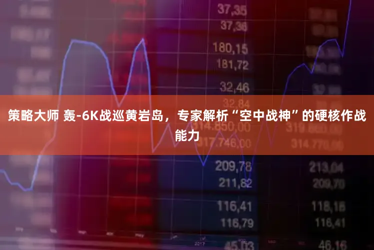 策略大师 轰-6K战巡黄岩岛，专家解析“空中战神”的硬核作战能力
