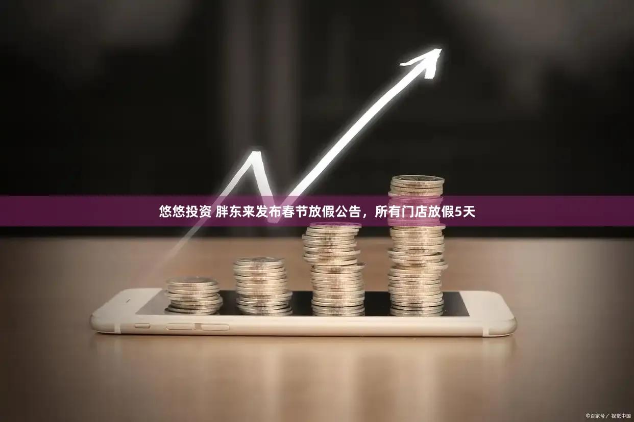 悠悠投资 胖东来发布春节放假公告，所有门店放假5天