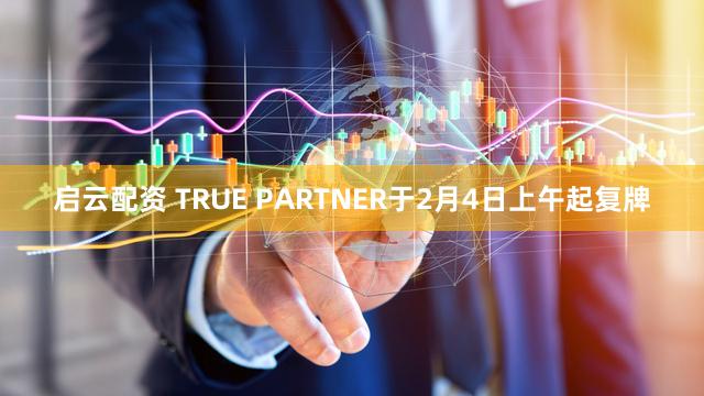 启云配资 TRUE PARTNER于2月4日上午起复牌