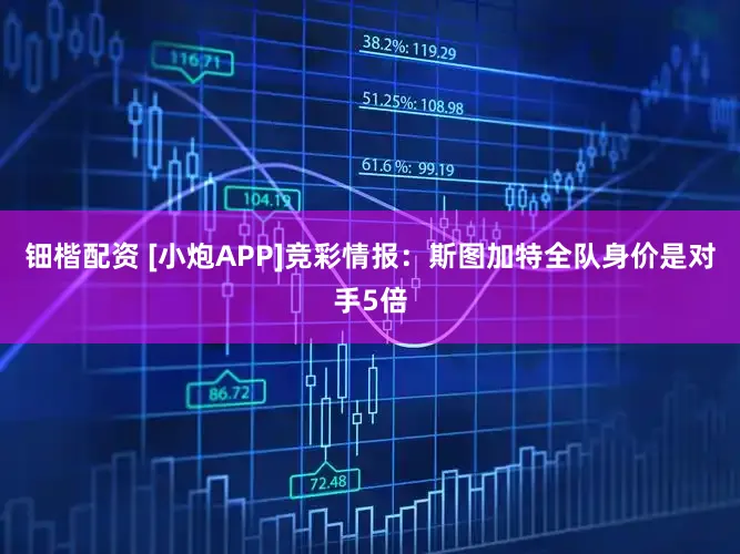 钿楷配资 [小炮APP]竞彩情报：斯图加特全队身价是对手5倍