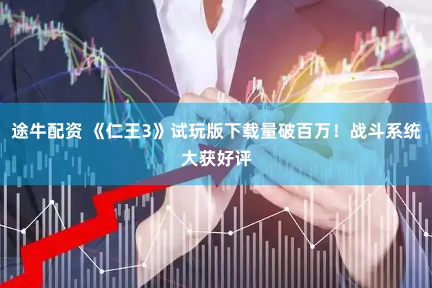 途牛配资 《仁王3》试玩版下载量破百万！战斗系统大获好评