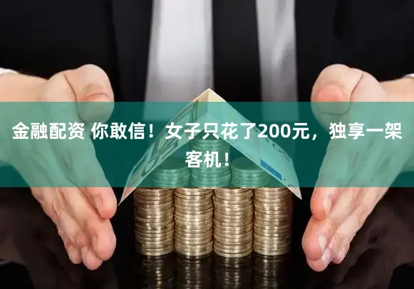 金融配资 你敢信！女子只花了200元，独享一架客机！