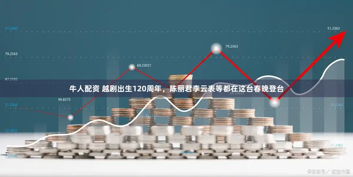 牛人配资 越剧出生120周年，陈丽君李云表等都在这台春晚登台