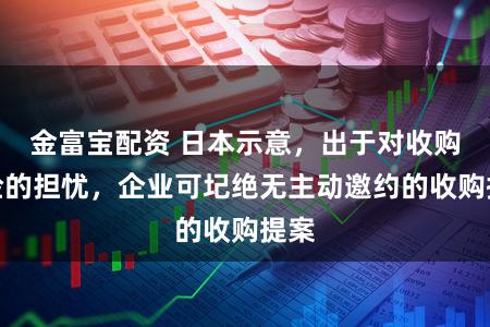 金富宝配资 日本示意，出于对收购风险的担忧，企业可圮绝无主动邀约的收购提案