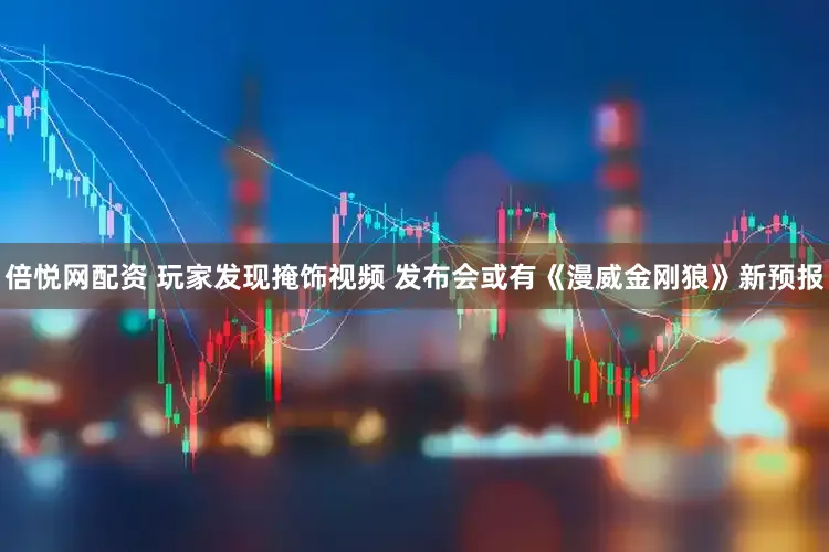 倍悦网配资 玩家发现掩饰视频 发布会或有《漫威金刚狼》新预报