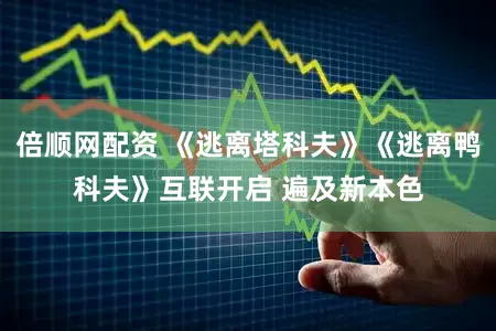 倍顺网配资 《逃离塔科夫》《逃离鸭科夫》互联开启 遍及新本色