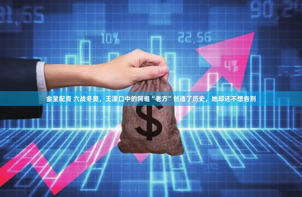 金呈配资 六战冬奥，王濛口中的阿谁“老方”创造了历史，她却还不想告别