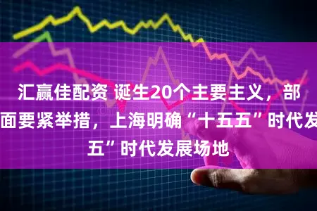 汇赢佳配资 诞生20个主要主义，部署13方面要紧举措，上海明确“十五五”时代发展场地