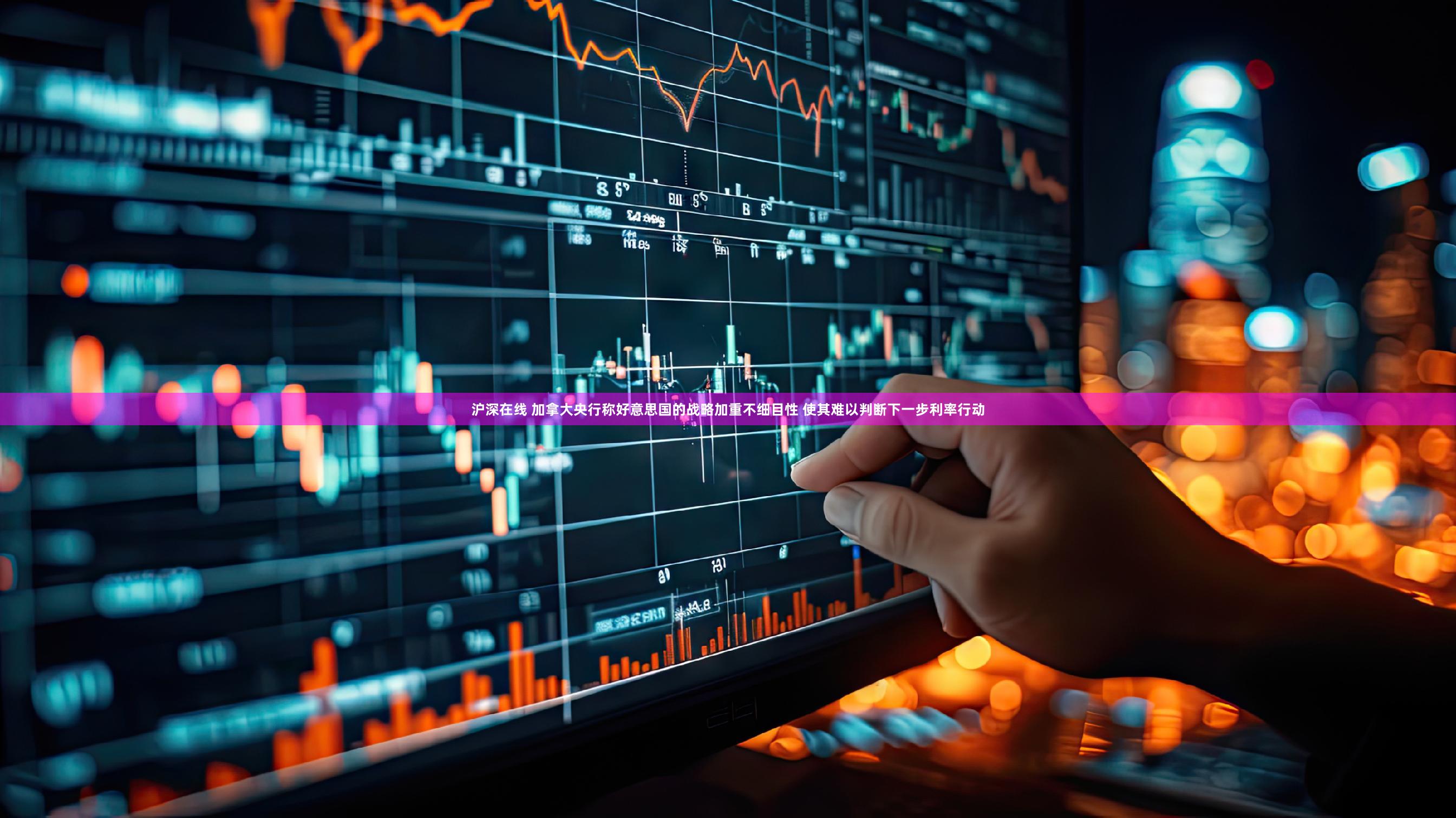 沪深在线 加拿大央行称好意思国的战略加重不细目性 使其难以判断下一步利率行动