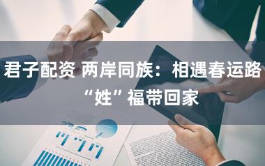 君子配资 两岸同族：相遇春运路   “姓”福带回家