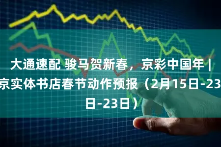 大通速配 骏马贺新春，京彩中国年 | 北京实体书店春节动作预报（2月15日-23日）