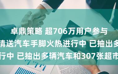 卓鼎策略 超706万用户参与 京东超市家清送汽车手脚火热进行中 已抽出多辆汽车和307张超市卡
