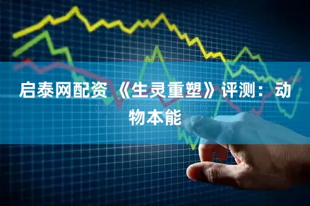 启泰网配资 《生灵重塑》评测：动物本能