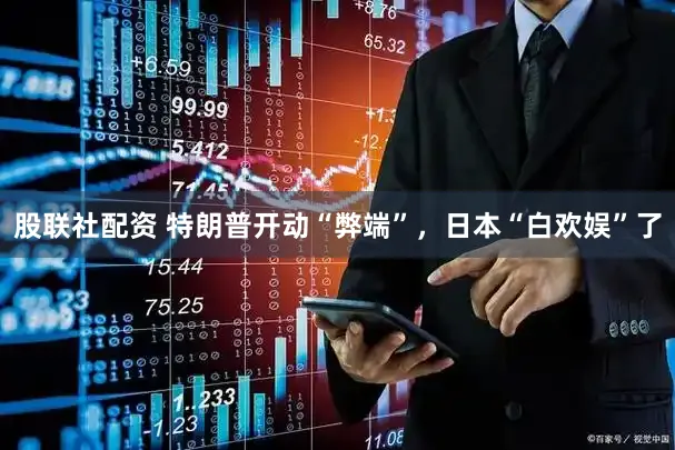 股联社配资 特朗普开动“弊端”，日本“白欢娱”了