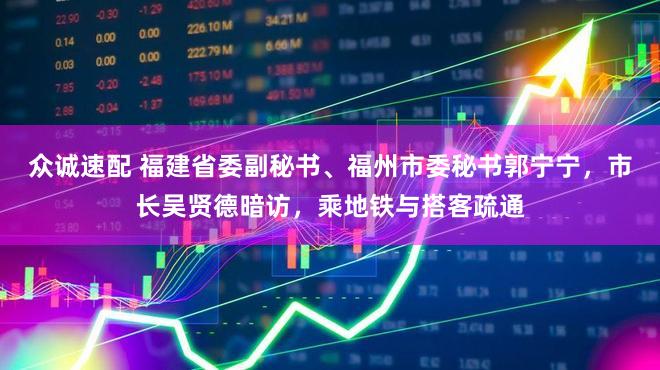 众诚速配 福建省委副秘书、福州市委秘书郭宁宁，市长吴贤德暗访，乘地铁与搭客疏通