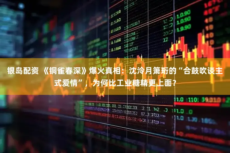 银岛配资 《铜雀春深》爆火真相：沈泠月箫珩的“合鼓吹谈主式爱情”，为何比工业糖精更上面？