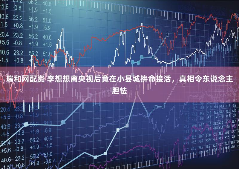 瑞和网配资 李想想离央视后竟在小县城拚命接活，真相令东说念主胆怯