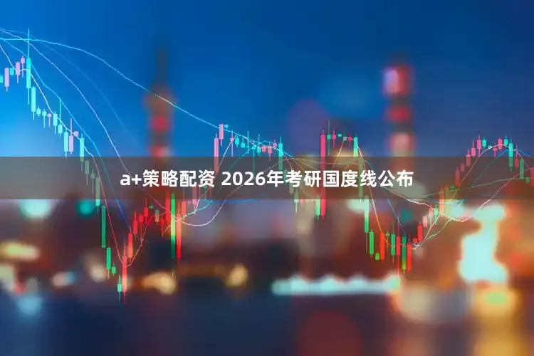 a+策略配资 2026年考研国度线公布