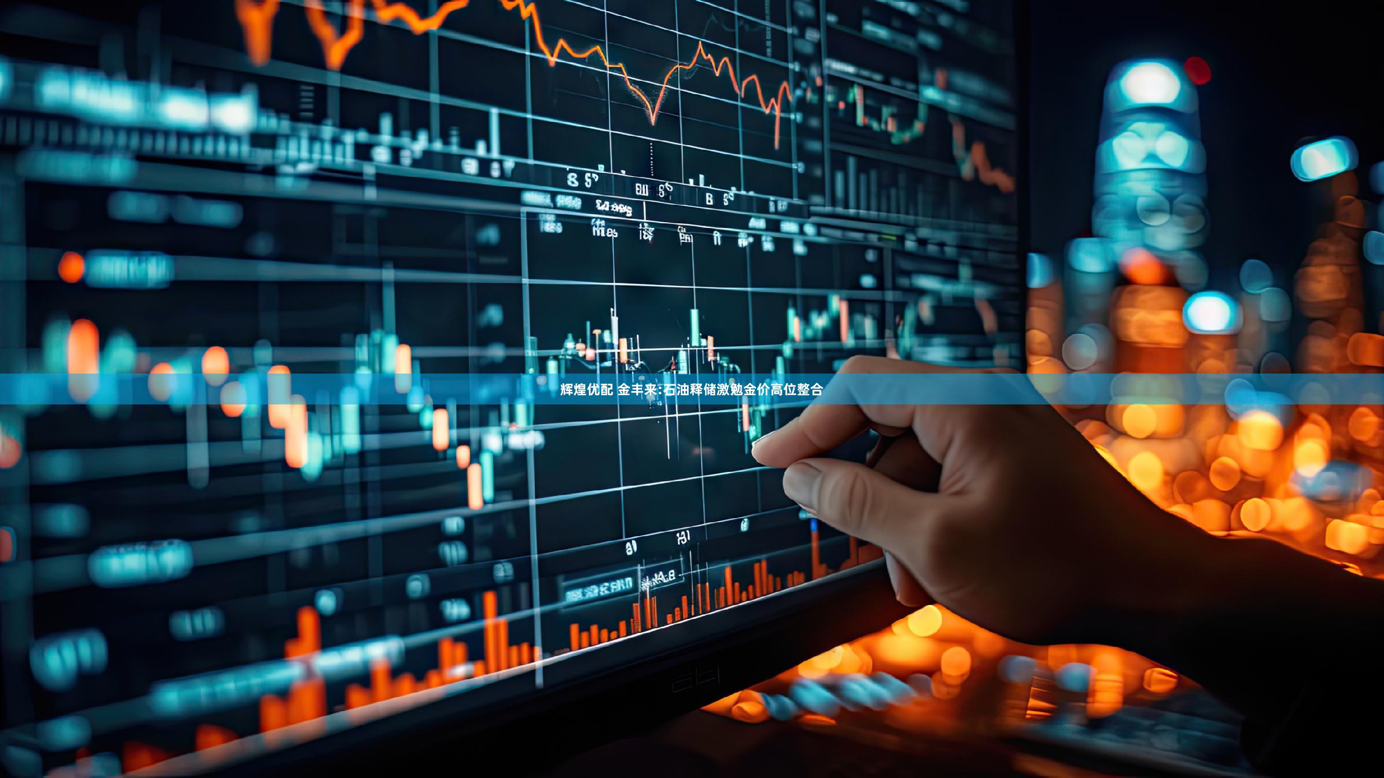 辉煌优配 金丰来:石油释储激勉金价高位整合