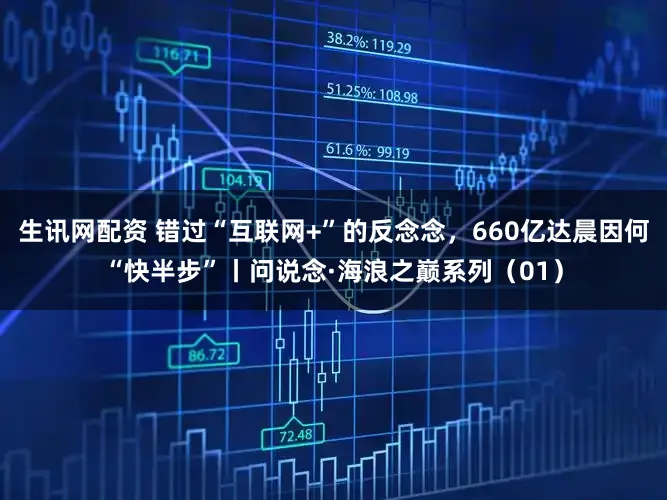 生讯网配资 错过“互联网+”的反念念，660亿达晨因何“快半步”丨问说念·海浪之巅系列（01）