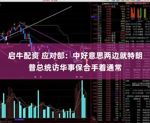 启牛配资 应对部：中好意思两边就特朗普总统访华事保合手着通常