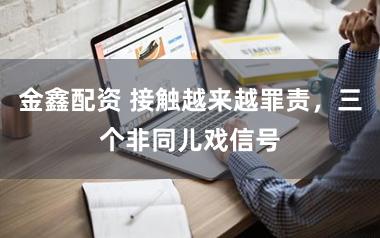 金鑫配资 接触越来越罪责，三个非同儿戏信号