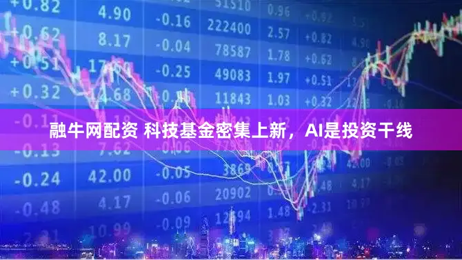 融牛网配资 科技基金密集上新，AI是投资干线