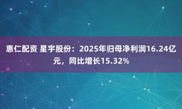 惠仁配资 星宇股份：2025年归母净利润16.24亿元，同比增长15.32%