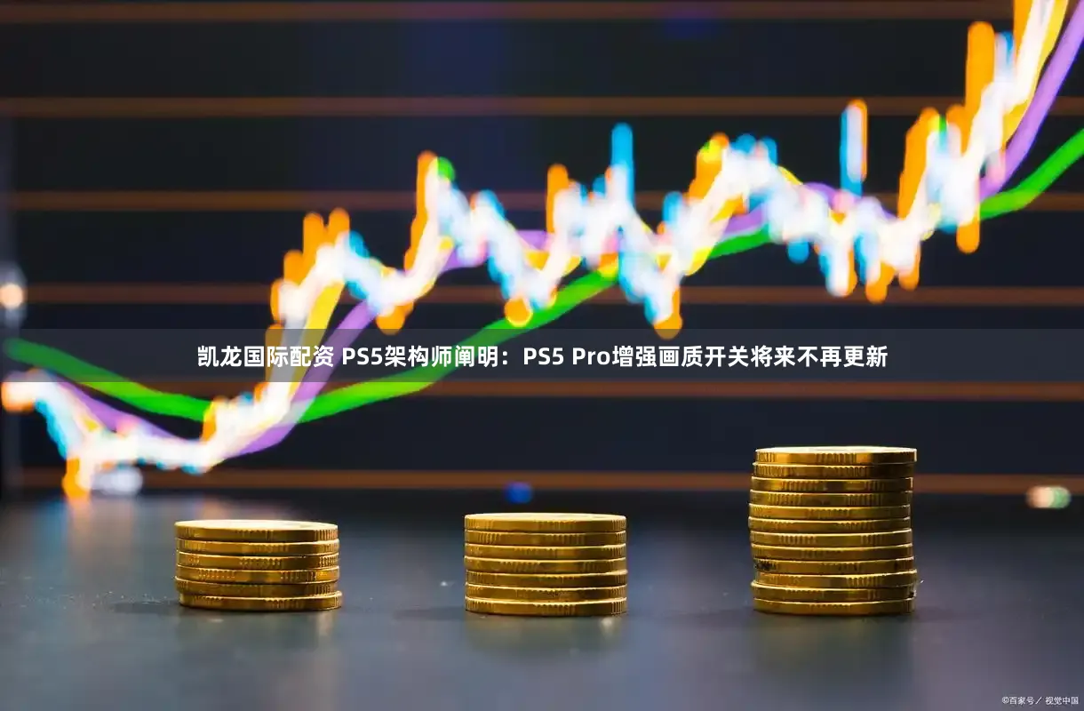 凯龙国际配资 PS5架构师阐明：PS5 Pro增强画质开关将来不再更新