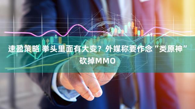 速盈策略 拳头里面有大变？外媒称要作念“类原神”砍掉MMO