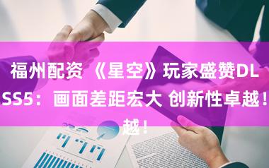 福州配资 《星空》玩家盛赞DLSS5：画面差距宏大 创新性卓越！