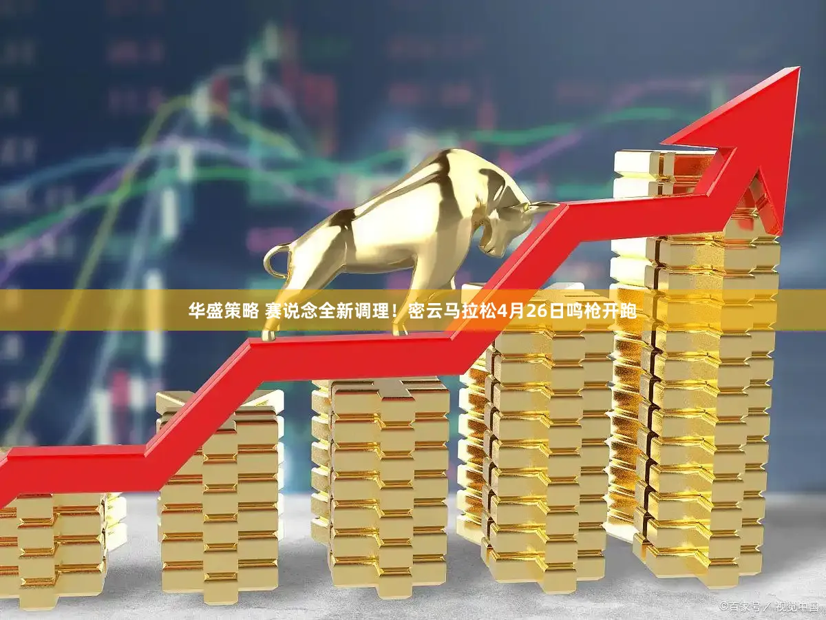 华盛策略 赛说念全新调理!密云马拉松4月26日鸣枪开跑