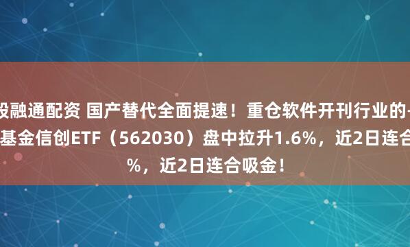 股融通配资 国产替代全面提速!重仓软件开刊行业的——华宝基金信创ETF(562030)盘中拉升1.6%,近2日连合吸金!