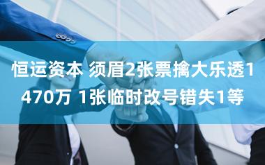 恒运资本 须眉2张票擒大乐透1470万 1张临时改号错失1等