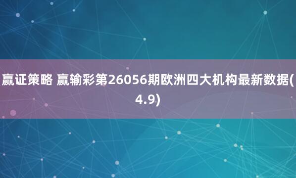 赢证策略 赢输彩第26056期欧洲四大机构最新数据(4.9)