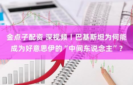 金点子配资 深视频丨巴基斯坦为何能成为好意思伊的“中间东说念主”？