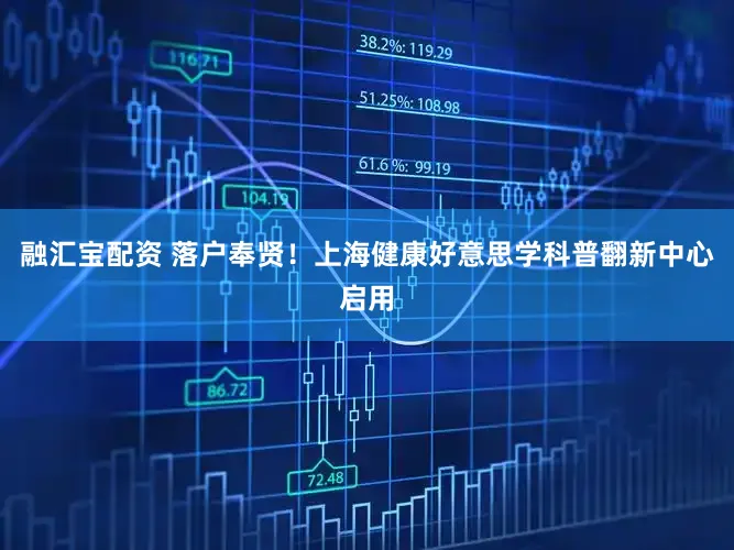 融汇宝配资 落户奉贤！上海健康好意思学科普翻新中心启用