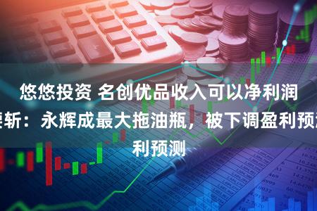 悠悠投资 名创优品收入可以净利润腰斩：永辉成最大拖油瓶，被下调盈利预测