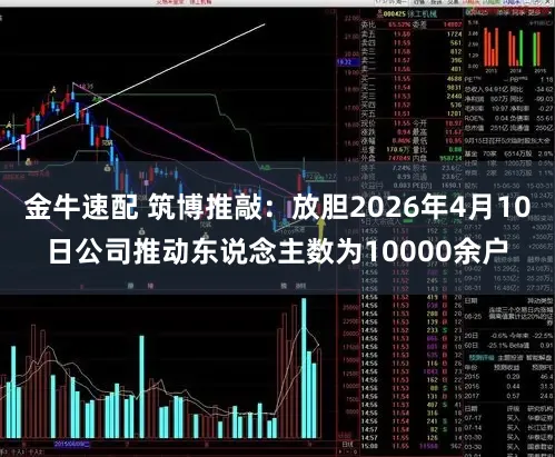 金牛速配 筑博推敲：放胆2026年4月10日公司推动东说念主数为10000余户