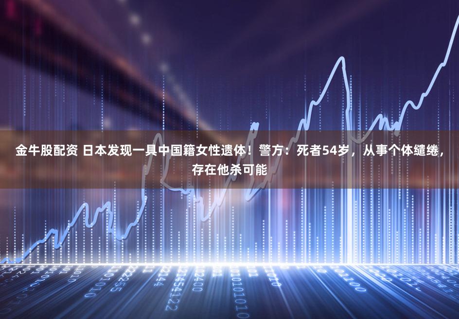 金牛股配资 日本发现一具中国籍女性遗体！警方：死者54岁，从事个体缱绻，存在他杀可能