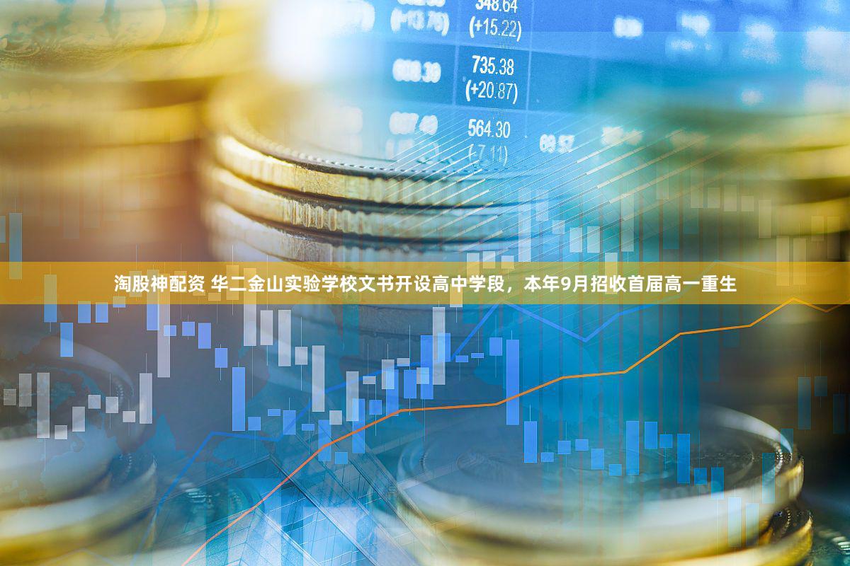 淘股神配资 华二金山实验学校文书开设高中学段，本年9月招收首届高一重生