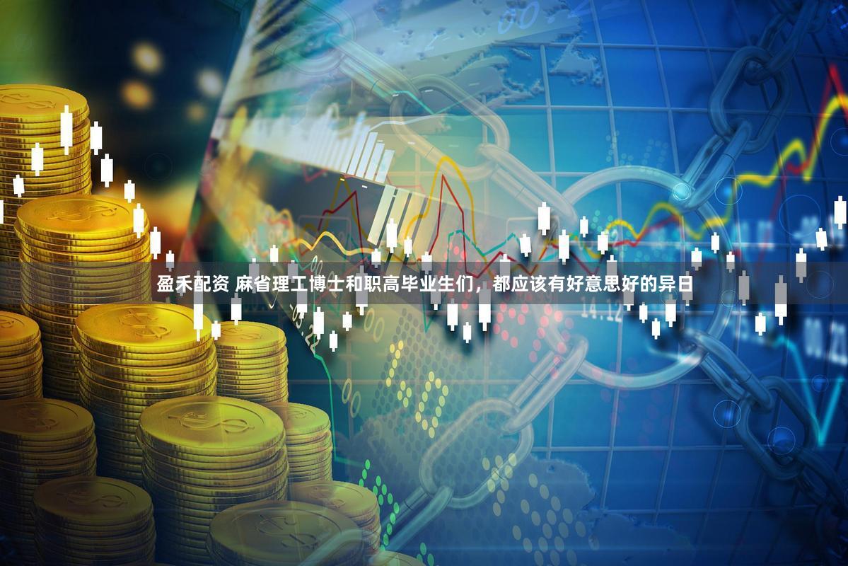 盈禾配资 麻省理工博士和职高毕业生们，都应该有好意思好的异日