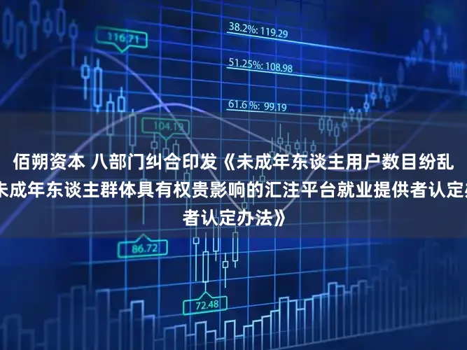 佰朔资本 八部门纠合印发《未成年东谈主用户数目纷乱和对未成年东谈主群体具有权贵影响的汇注平台就业提供者认定办法》