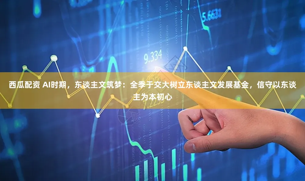 西瓜配资 AI时期，东谈主文筑梦：全季于交大树立东谈主文发展基金，信守以东谈主为本初心